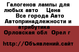 Галогенов лампы для любых авто. › Цена ­ 3 000 - Все города Авто » Автопринадлежности и атрибутика   . Орловская обл.,Орел г.